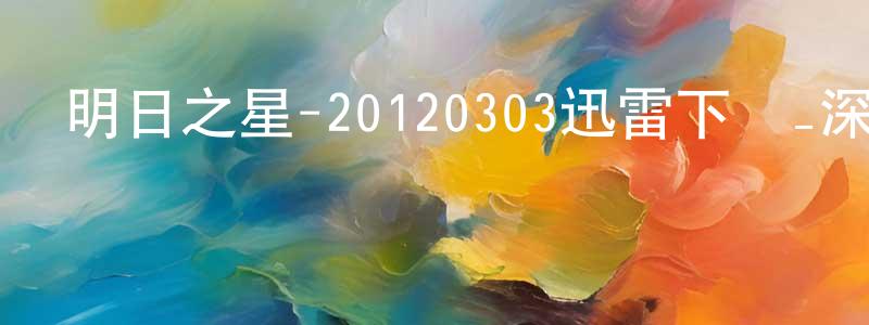 陳加旺的動漫綜藝大全,明日之星-20120303迅雷下載_深夜電影